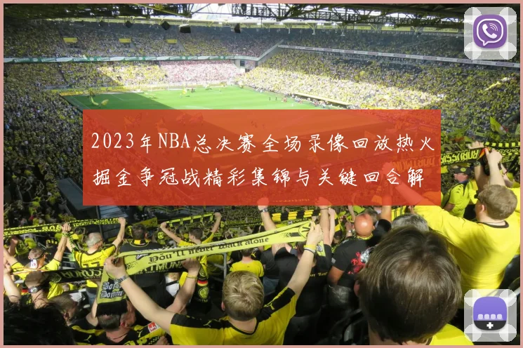 2023年NBA总决赛全场录像回放热火掘金争冠战精彩集锦与关键回合解析