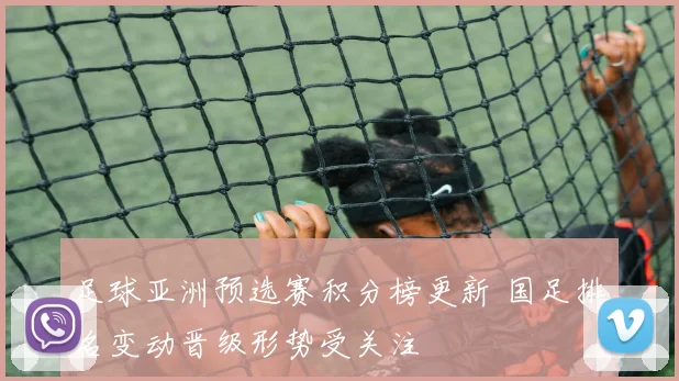 足球亚洲预选赛积分榜更新 国足排名变动晋级形势受关注