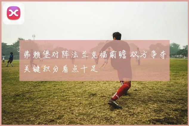 弗赖堡对阵法兰克福前瞻 双方争夺关键积分看点十足