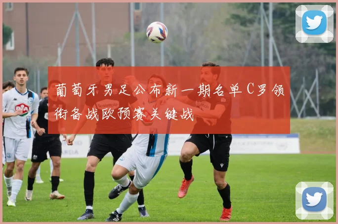 葡萄牙男足公布新一期名单 C罗领衔备战欧预赛关键战