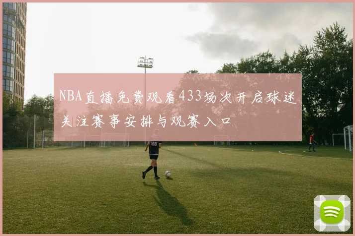 NBA直播免费观看433场次开启球迷关注赛事安排与观赛入口