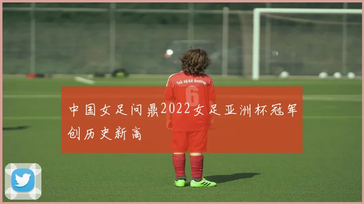 中国女足问鼎2022女足亚洲杯冠军创历史新高