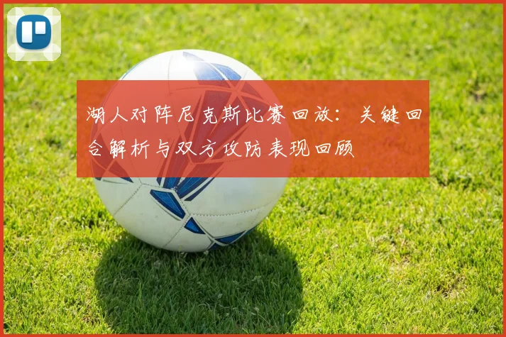 湖人对阵尼克斯比赛回放：关键回合解析与双方攻防表现回顾