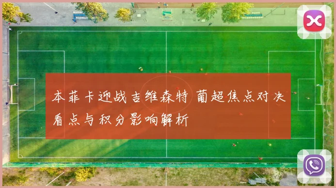 本菲卡迎战吉维森特 葡超焦点对决看点与积分影响解析