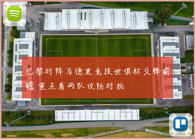 巴黎对阵马德里竞技世俱杯交锋前瞻 重点看两队攻防对抗