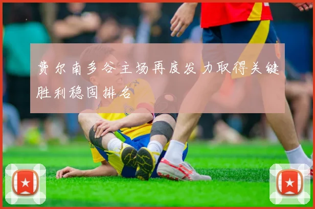 费尔南多谷主场再度发力取得关键胜利稳固排名