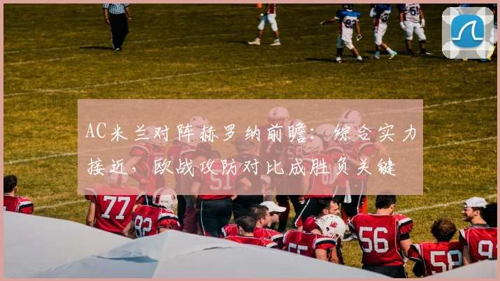 AC米兰对阵赫罗纳前瞻：综合实力接近，欧战攻防对比成胜负关键