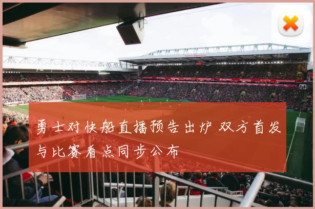 勇士对快船直播预告出炉 双方首发与比赛看点同步公布