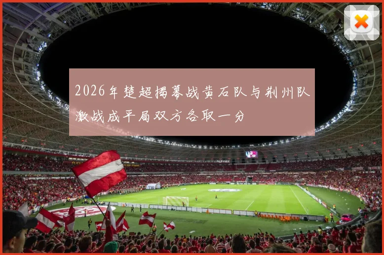 2026年楚超揭幕战黄石队与荆州队激战成平局双方各取一分