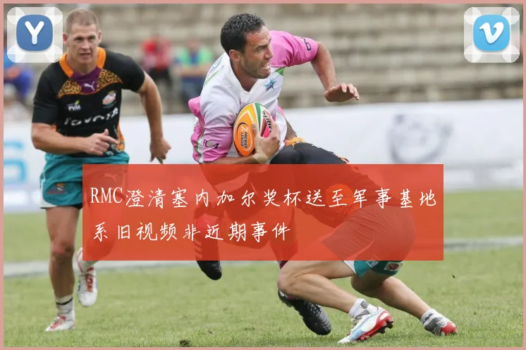 RMC澄清塞内加尔奖杯送至军事基地系旧视频非近期事件