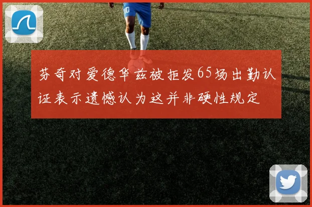 芬奇对爱德华兹被拒发65场出勤认证表示遗憾认为这并非硬性规定