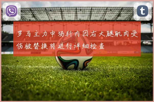 罗马主力中场科内因右大腿肌肉受伤被替换将进行详细检查