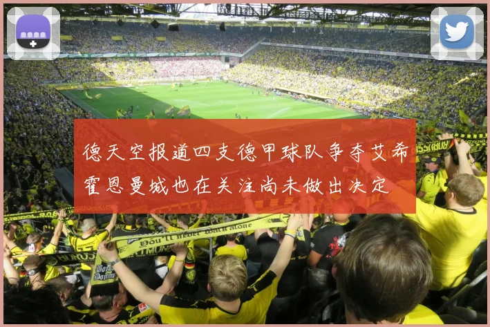 德天空报道四支德甲球队争夺艾希霍恩曼城也在关注尚未做出决定