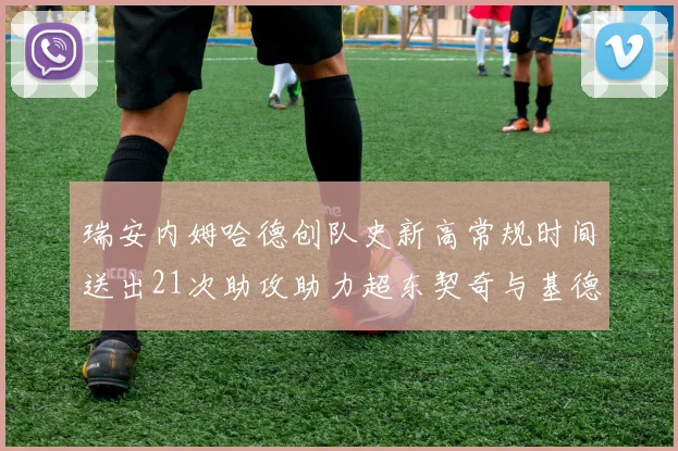 瑞安内姆哈德创队史新高常规时间送出21次助攻助力超东契奇与基德的辉煌表现