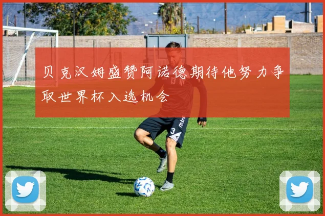 贝克汉姆盛赞阿诺德期待他努力争取世界杯入选机会