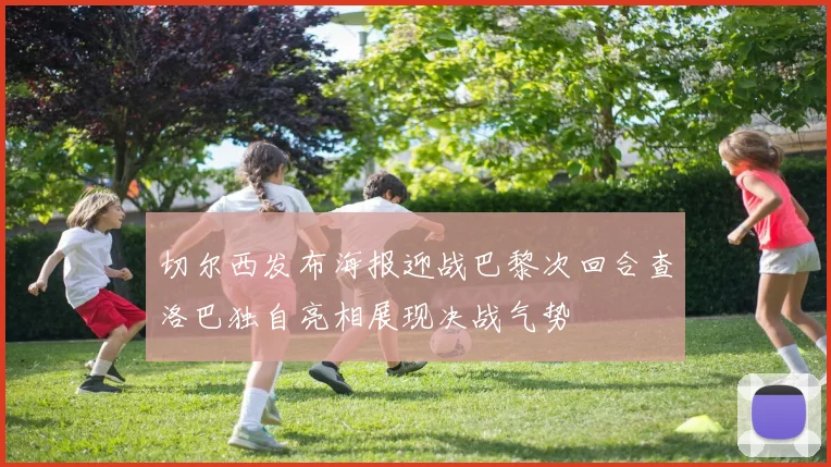 切尔西发布海报迎战巴黎次回合查洛巴独自亮相展现决战气势