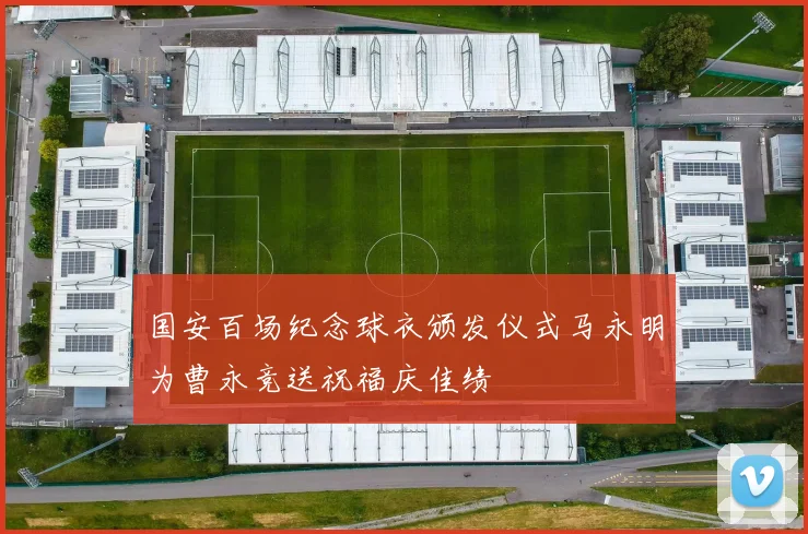 国安百场纪念球衣颁发仪式马永明为曹永竞送祝福庆佳绩