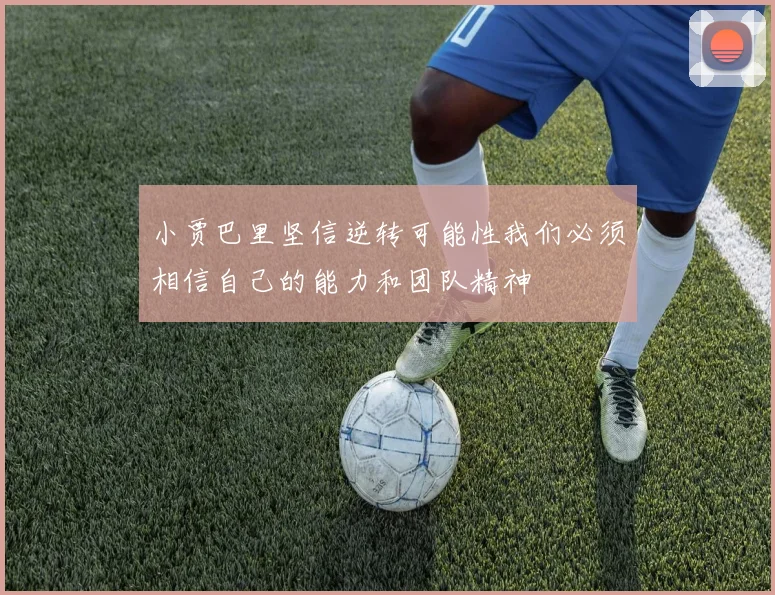 小贾巴里坚信逆转可能性我们必须相信自己的能力和团队精神