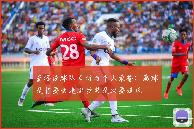 奎塔谈球队目标与个人荣誉：赢球是首要快速进步奖是次要追求