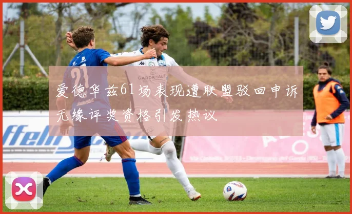 爱德华兹61场表现遭联盟驳回申诉无缘评奖资格引发热议