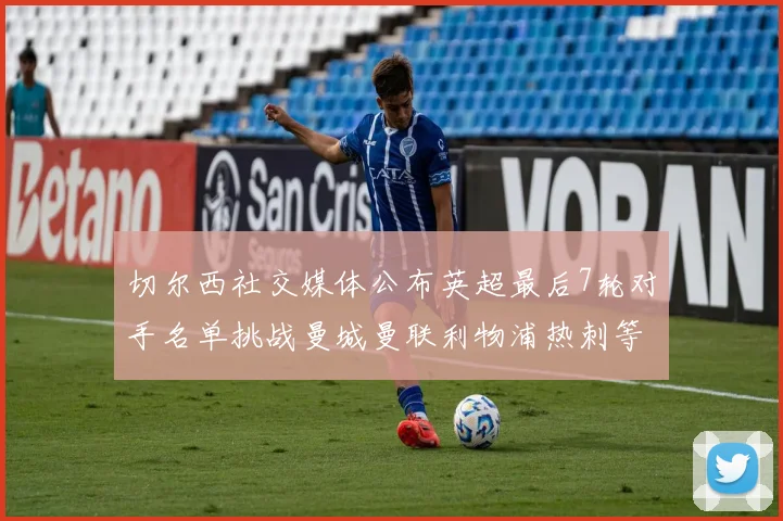 切尔西社交媒体公布英超最后7轮对手名单挑战曼城曼联利物浦热刺等强敌