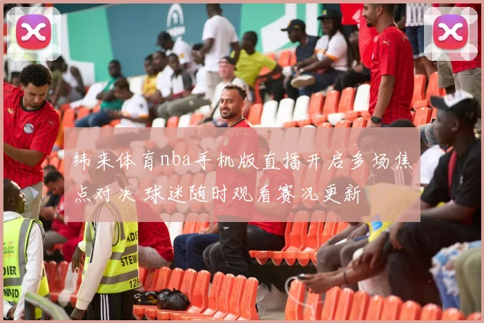 纬来体育nba手机版直播开启多场焦点对决 球迷随时观看赛况更新