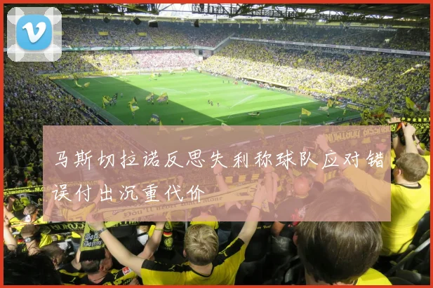 马斯切拉诺反思失利称球队应对错误付出沉重代价