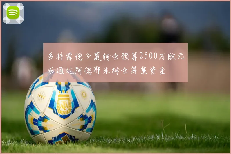 多特蒙德今夏转会预算2500万欧元或通过阿德耶米转会筹集资金