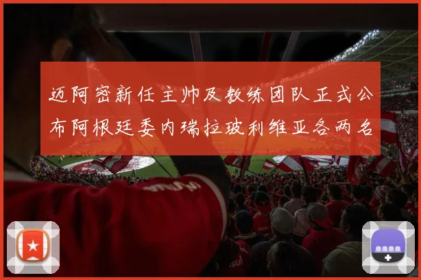 迈阿密新任主帅及教练团队正式公布阿根廷委内瑞拉玻利维亚各两名成员