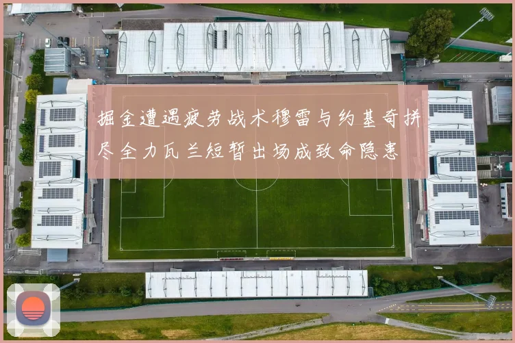 掘金遭遇疲劳战术穆雷与约基奇拼尽全力瓦兰短暂出场成致命隐患