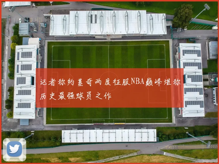 记者称约基奇两度征服NBA巅峰堪称历史最强球员之作
