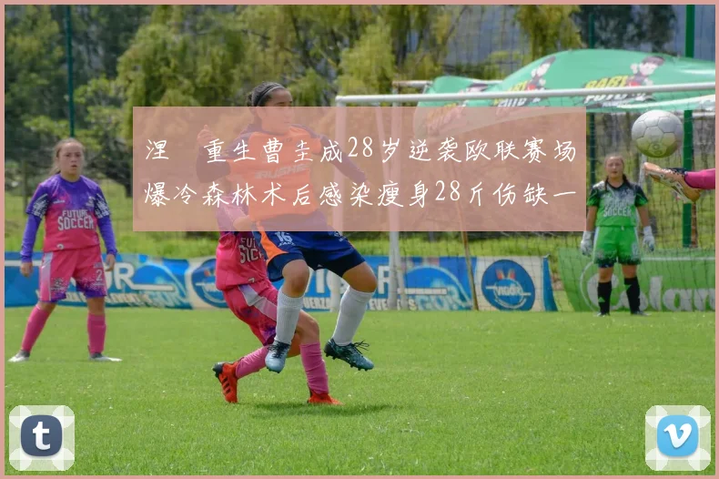涅槃重生曹圭成28岁逆袭欧联赛场爆冷森林术后感染瘦身28斤伤缺一年