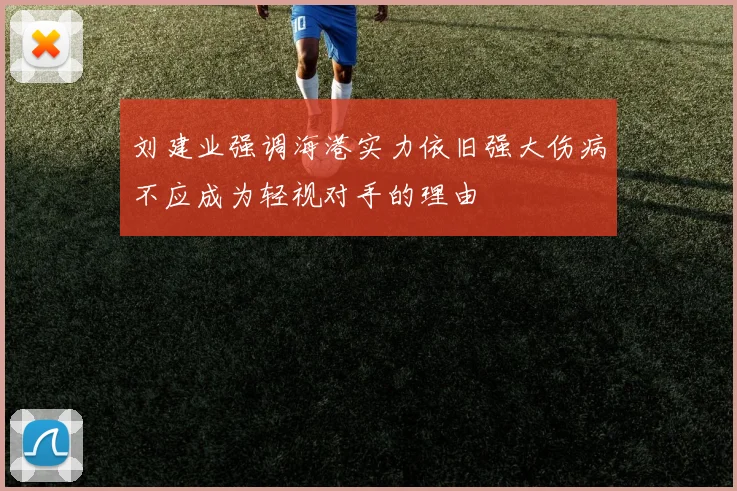 刘建业强调海港实力依旧强大伤病不应成为轻视对手的理由